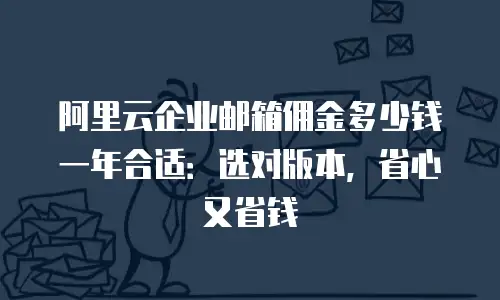 阿里云企业邮箱佣金多少钱一年合适：选对版本，省心又省钱