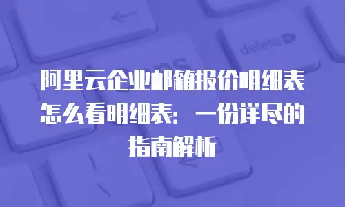 阿里云企业邮箱报价明细表怎么看明细表：一份详尽的指南解析