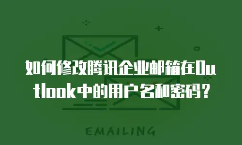 如何修改腾讯企业邮箱在Outlook中的用户名和密码？
