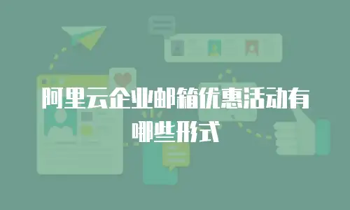 阿里云企业邮箱优惠活动有哪些形式