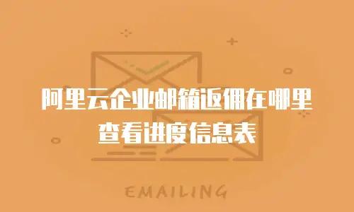 阿里云企业邮箱返佣在哪里查看进度信息表