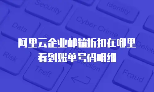 阿里云企业邮箱折扣在哪里看到账单号码明细