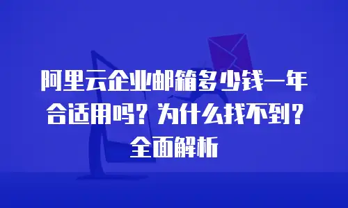 阿里云企业邮箱多少钱一年合适用吗?为什么找不到?全面解析