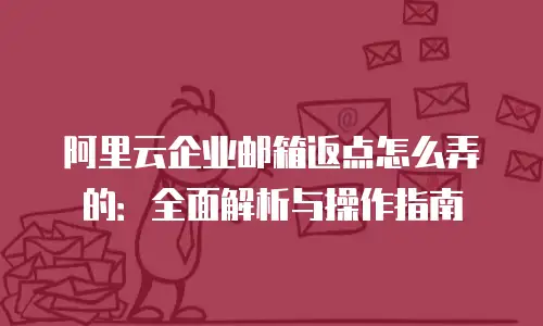 阿里云企业邮箱返点怎么弄的：全面解析与操作指南