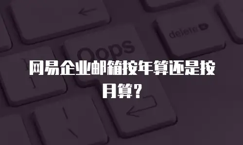 网易企业邮箱按年算还是按月算？