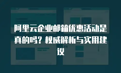 阿里云企业邮箱优惠活动是真的吗？权威解析与实用建议