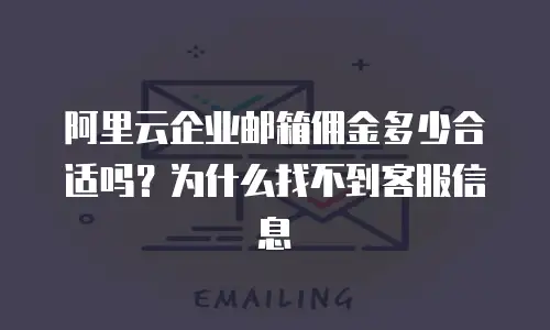 阿里云企业邮箱佣金多少合适吗？为什么找不到客服信息
