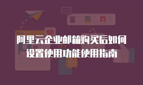 阿里云企业邮箱购买后如何设置使用功能使用指南