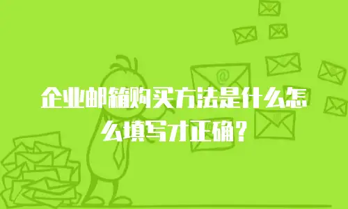 企业邮箱购买方法是什么怎么填写才正确?