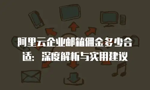 阿里云企业邮箱佣金多少合适：深度解析与实用建议