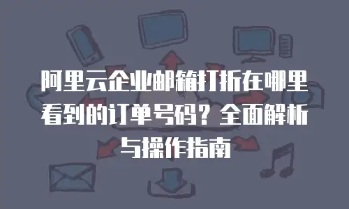 阿里云企业邮箱打折在哪里看到的订单号码?全面解析与操作指南