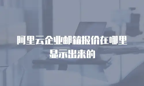 阿里云企业邮箱报价在哪里显示出来的