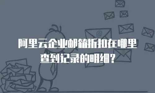阿里云企业邮箱折扣在哪里查到记录的明细?