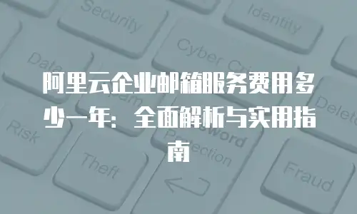 阿里云企业邮箱服务费用多少一年：全面解析与实用指南
