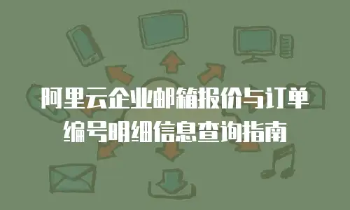 阿里云企业邮箱报价与订单编号明细信息查询指南