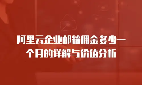 阿里云企业邮箱佣金多少一个月的详解与价值分析