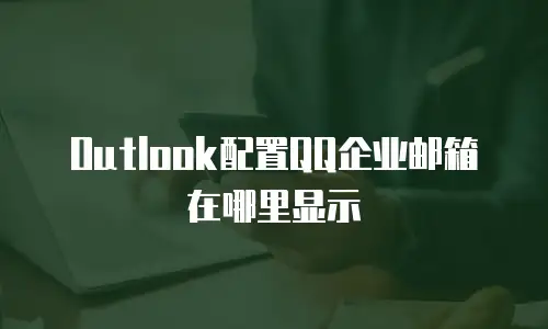 Outlook配置QQ企业邮箱在哪里显示