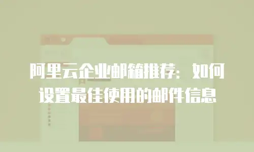 阿里云企业邮箱推荐：如何设置最佳使用的邮件信息