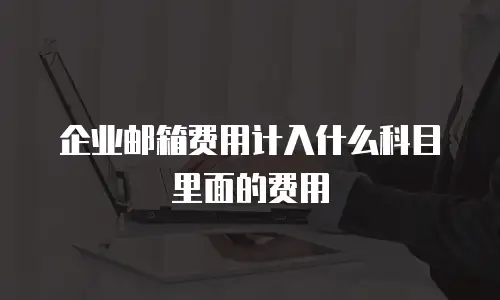 企业邮箱费用计入什么科目里面的费用