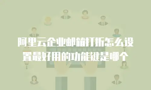 阿里云企业邮箱打折怎么设置最好用的功能键是哪个