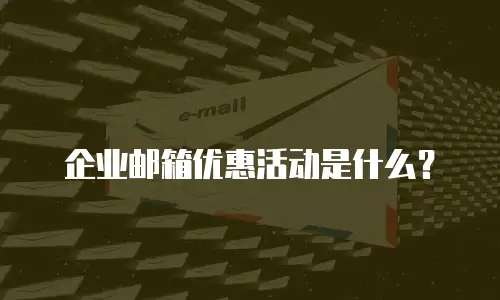 企业邮箱优惠活动是什么？