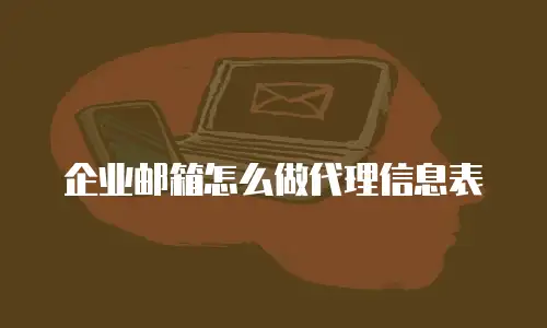 企业邮箱怎么做代理信息表