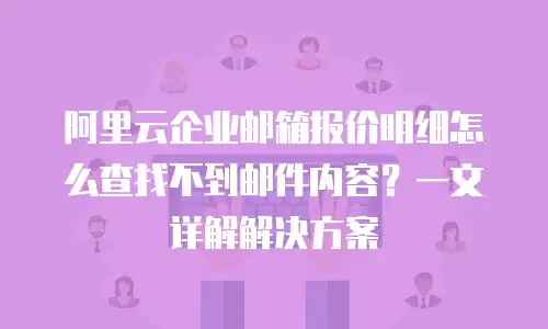 阿里云企业邮箱报价明细怎么查找不到邮件内容？一文详解解决方案