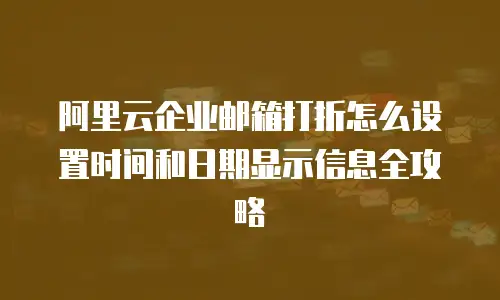阿里云企业邮箱打折怎么设置时间和日期显示信息全攻略