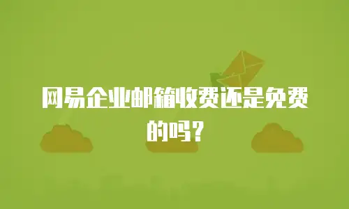 网易企业邮箱收费还是免费的吗?