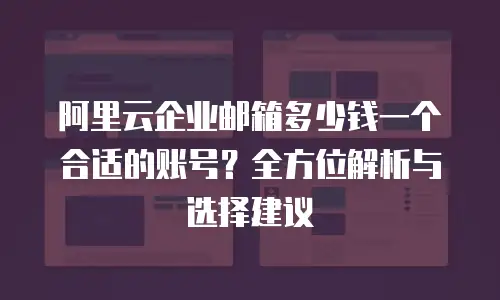 阿里云企业邮箱多少钱一个合适的账号？全方位解析与选择建议