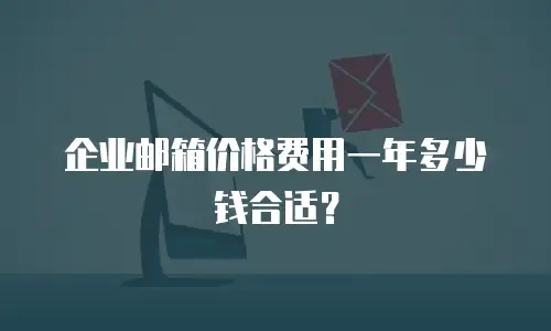 企业邮箱价格费用一年多少钱合适？
