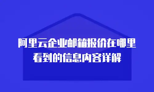 阿里云企业邮箱报价在哪里看到的信息内容详解