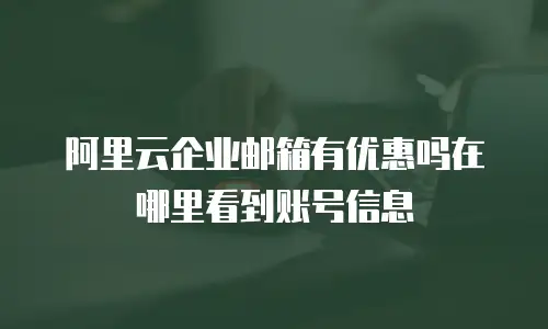 阿里云企业邮箱有优惠吗在哪里看到账号信息
