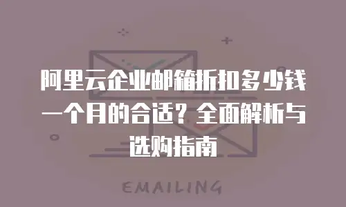 阿里云企业邮箱折扣多少钱一个月的合适？全面解析与选购指南