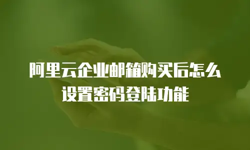 阿里云企业邮箱购买后怎么设置密码登陆功能