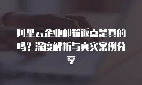 阿里云企业邮箱返点是真的吗？深度解析与真实案例分享