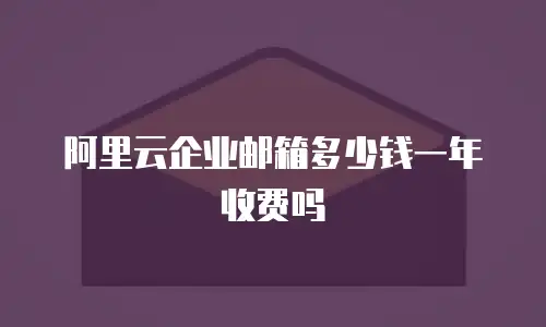 阿里云企业邮箱多少钱一年收费吗