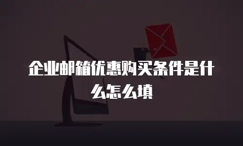 企业邮箱优惠购买条件是什么怎么填