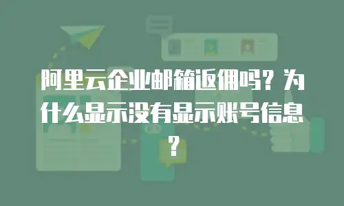 阿里云企业邮箱返佣吗?为什么显示没有显示账号信息?