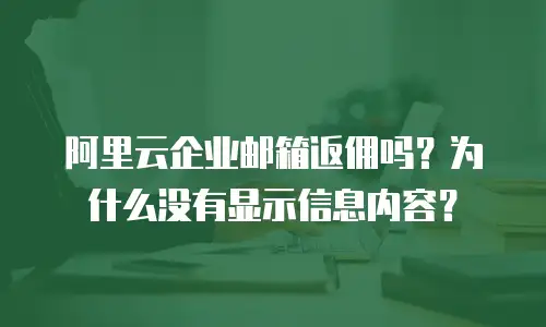阿里云企业邮箱返佣吗?为什么没有显示信息内容?