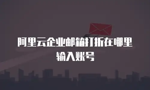 阿里云企业邮箱打折在哪里输入账号