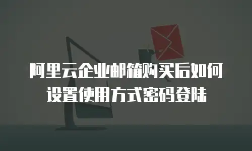 阿里云企业邮箱购买后如何设置使用方式密码登陆