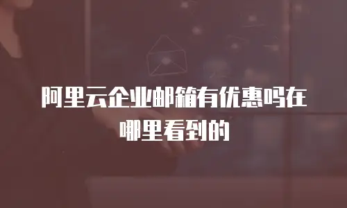 阿里云企业邮箱有优惠吗在哪里看到的