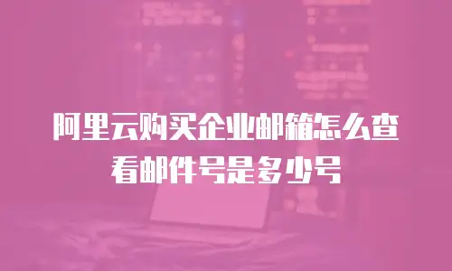 阿里云购买企业邮箱怎么查看邮件号是多少号