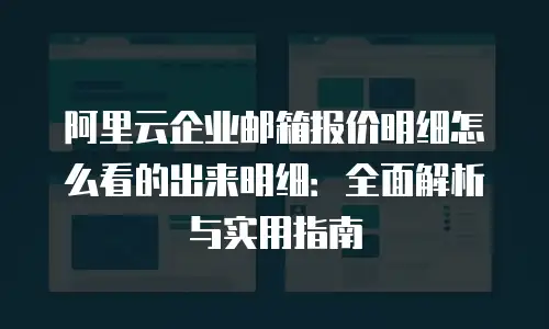 阿里云企业邮箱报价明细怎么看的出来明细：全面解析与实用指南