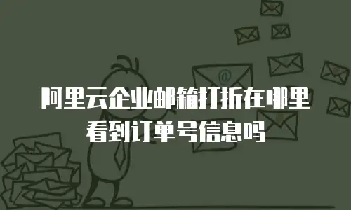 阿里云企业邮箱打折在哪里看到订单号信息吗