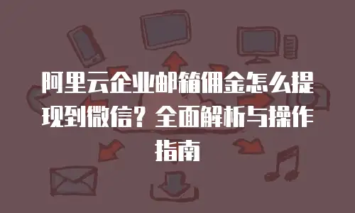 阿里云企业邮箱佣金怎么提现到微信？全面解析与操作指南