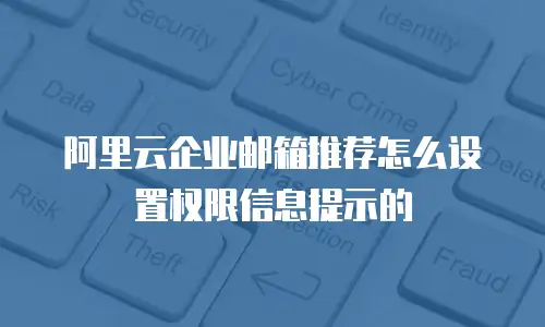 阿里云企业邮箱推荐怎么设置权限信息提示的