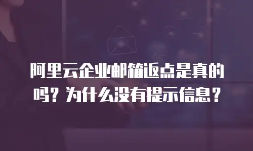 阿里云企业邮箱返点是真的吗？为什么没有提示信息？