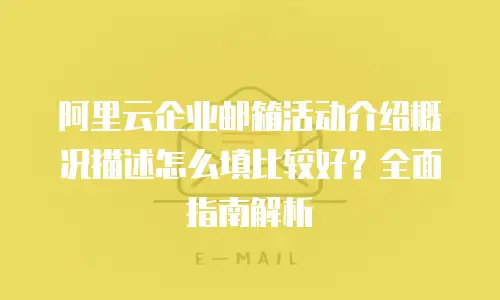 阿里云企业邮箱活动介绍概况描述怎么填比较好？全面指南解析